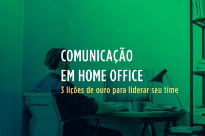 Comunicação em home office: 3 lições de ouro para liderar seu time